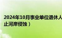 2024年10月事业单位退休人员好消息（2024年10月08日防止河岸侵蚀）