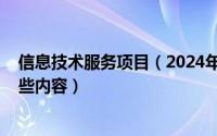 信息技术服务项目（2024年10月09日信息技术服务包含哪些内容）