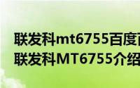 联发科mt6755百度百科（2024年10月09日联发科mt6755介绍详情）