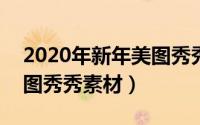 2020年新年美图秀秀（2024年10月09日美图秀秀素材）